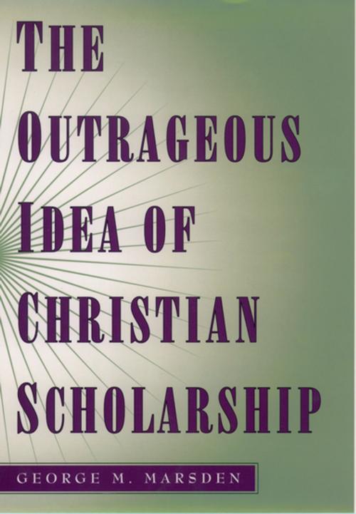 Cover of the book The Outrageous Idea of Christian Scholarship by George M. Marsden, Oxford University Press