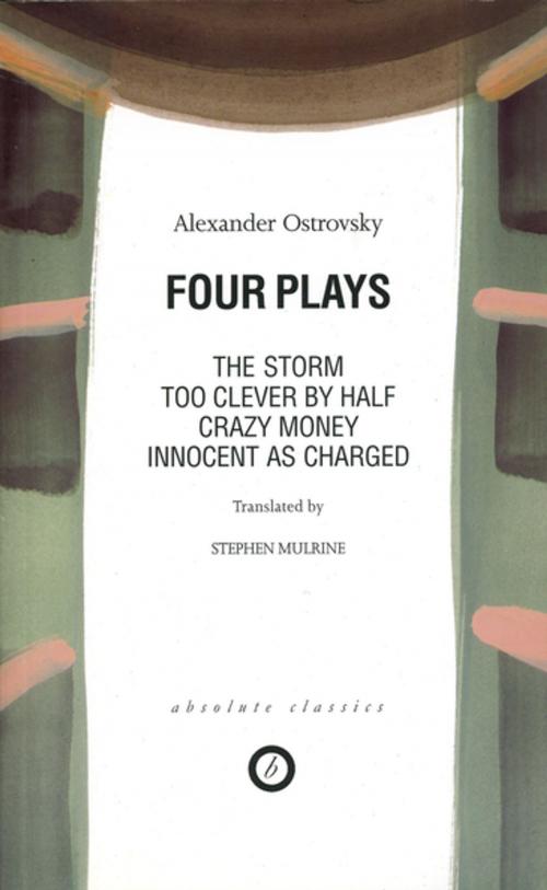 Cover of the book Four Plays: Too Clever by Half / Crazy Money / Innocent as Charged / the Storm by Alexander Ostrovsky, Oberon Books