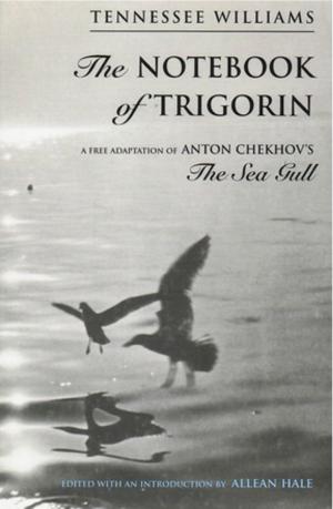Cover of the book The Notebook of Trigorin: A Free Adaptation of Chechkov's The Sea Gull by Tennessee Williams