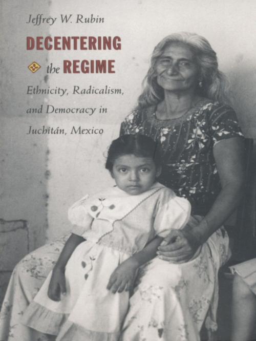 Cover of the book Decentering the Regime by Jeffrey W. Rubin, Duke University Press