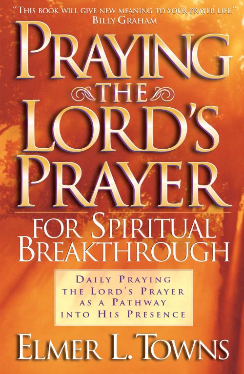 Cover of the book Praying the Lord's Prayer for Spiritual Breakthrough by Elmer L. Towns, Baker Publishing Group