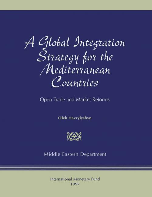 Cover of the book A Global Integration Strategy for the Mediterranean Countries: Open Trade and Market Reforms by Oli Mr. Havrylyshyn, INTERNATIONAL MONETARY FUND