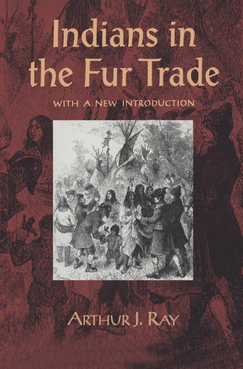 Cover of the book Indians in the Fur Trade by Arthur Ray, University of Toronto Press, Scholarly Publishing Division