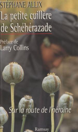Cover of the book La petite cuillère de Schéhérazade : sur la route de l'héroïne by Anne-Dominique Grange, Jean Guillaumin