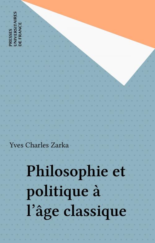 Cover of the book Philosophie et politique à l'âge classique by Yves Charles Zarka, Presses universitaires de France (réédition numérique FeniXX)