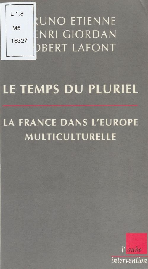 Cover of the book Le Temps du pluriel : La France dans l'Europe multiculturelle by Bruno Étienne, Henri Giordan, Robert Lafont, FeniXX réédition numérique