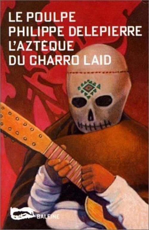 Cover of the book L'Aztèque du charro laid by Philippe Delepierre, Editions Baleine