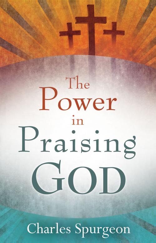 Cover of the book The Power in Praising God by Charles H. Spurgeon, Whitaker House