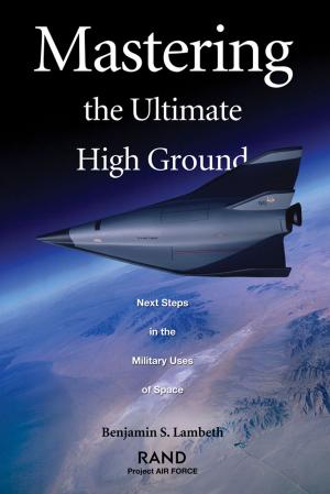 Cover of the book Mastering the Ultimate High Ground: Next Steps in the Military Uses of Space by Heather L. Schwartz, Raphael W. Bostic, Richard K. Green, Vincent J. Reina, Lois M. Davis, Catherine H. Augustine