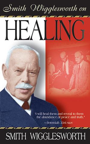 Cover of the book Smith Wigglesworth on Healing by 狄帕克．喬布拉(Deepak Chopra, M.D.)，米納斯．卡法托斯(Menas Kafatos, Ph.D.)