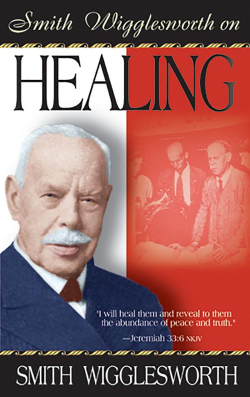 Cover of the book Smith Wigglesworth on Healing by Smith Wigglesworth, Whitaker House