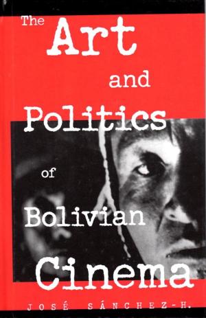 Cover of the book The Art and Politics of Bolivian Cinema by Natalia Gendina, Yuriko Nakamura
