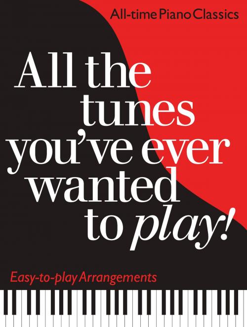 Cover of the book All the Tunes You've Ever Wanted to Play: All-time Piano Classics : Easy-to-play Arrangements by Carol Barratt, Music Sales Limited