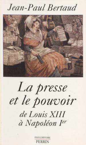 Cover of the book La Presse et le Pouvoir de Louis XIII à Napoléon 1er by Patrick Laudet, Annie Chouard