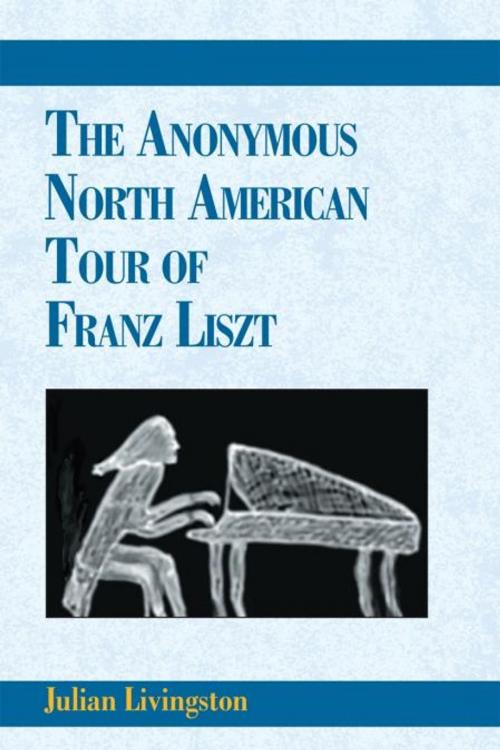Cover of the book The Anonymous North American Tour of Franz Liszt by Julian Livingston, Xlibris US