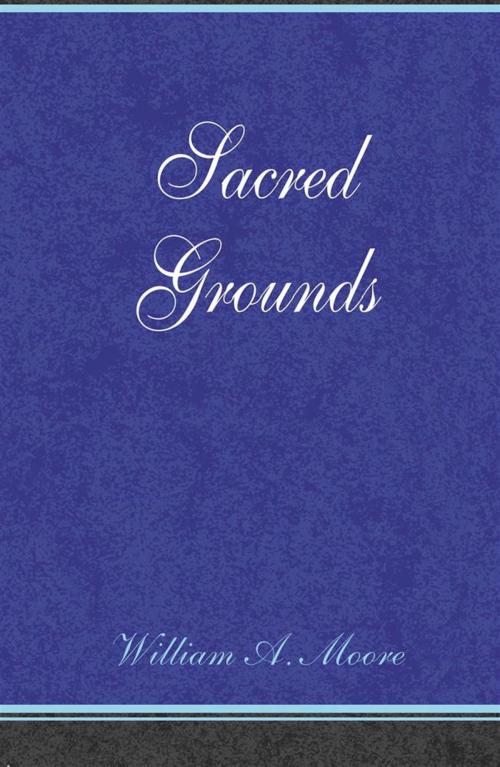 Cover of the book Sacred Grounds by William A. Moore, Xlibris US