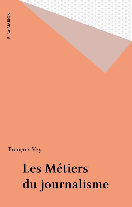 Cover of the book Les Métiers du journalisme by François Vey, Flammarion (réédition numérique FeniXX)