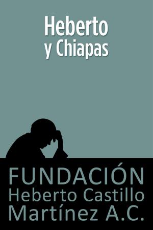 Cover of the book Heberto y Chiapas by Fundación Heberto Castillo Martínez AC, María Teresa Juárez de Castillo, Dr. Enrique Semo Calev
