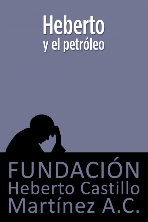 Cover of the book Heberto y el petróleo by Fundación Heberto Castillo Martínez AC, Enrique Semo, Fundación Heberto Castillo Martínez A.C.