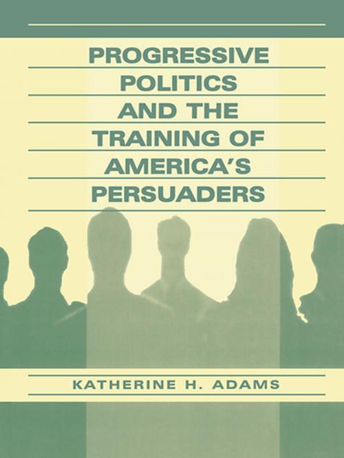 Cover of the book Progressive Politics and the Training of America's Persuaders by Katherine Adams, Taylor and Francis