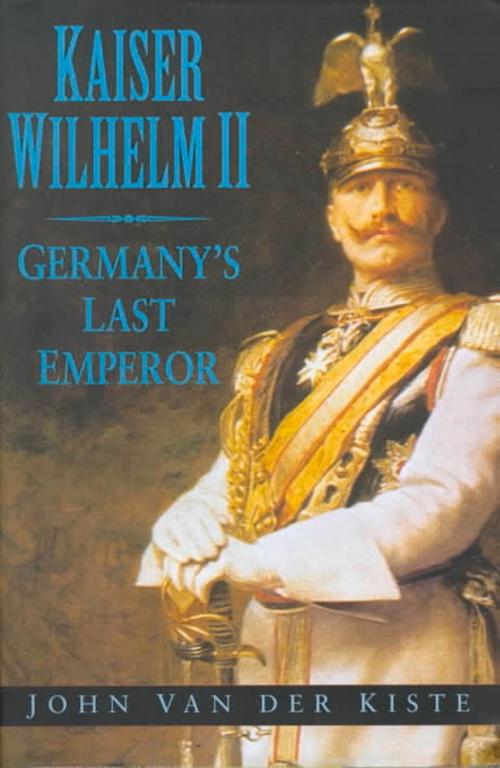 Cover of the book Kaiser Wilhelm II by John Van der Kiste, The History Press