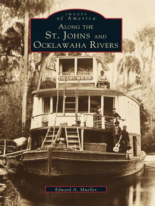 Cover of the book Along the St. Johns and Ocklawaha Rivers by Edward A. Mueller, Arcadia Publishing Inc.