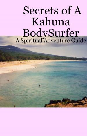 Cover of the book Secrets Of A Kahuna Bodysurfer by Angel Jeanne