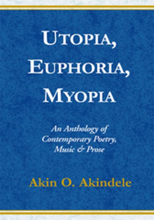 Cover of the book Utopia, Euphoria, Myopia by Akin O. Akindele, Xlibris US