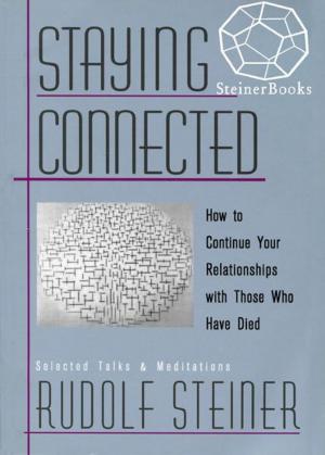 Cover of the book Staying Connected: How to Continue Your Relationships with Those Who Have Died by Rudolf Steiner, E.Bowen-Wedgewood, Ruth Mariott