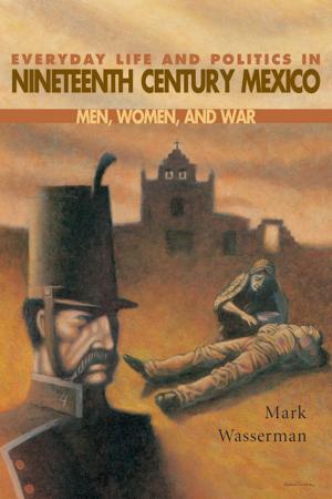 Cover of the book Everyday Life and Politics in Nineteenth Century Mexico by Tom Harmer