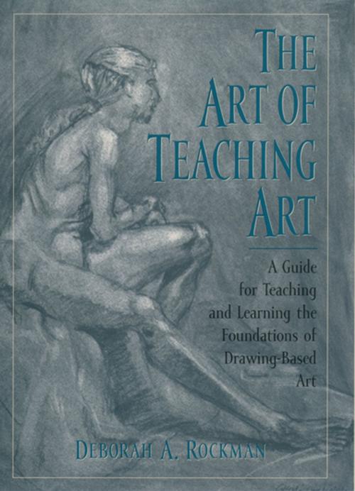 Cover of the book The Art of Teaching Art : A Guide for Teaching and Learning the Foundations of Drawing-Based Art by Deborah A. Rockman, Oxford University Press, USA