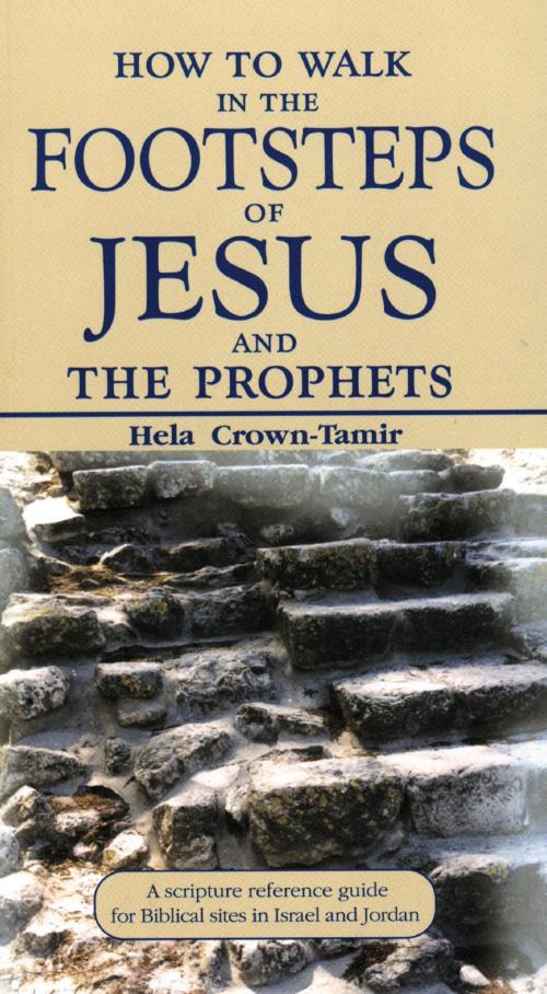 Cover of the book How to Walk in the Footsteps of Jesus and the Prophets: A Scripture Reference Guide for Biblical Sites in Israel and Jordan by Hela Crown-Tamir, Gefen Publishing House