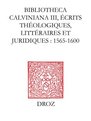 Cover of Bibliotheca Calviniana. Les oeuvres de Jean Calvin publiées au XVIe siècle. III, Ecrits théologiques, littéraires et juridiques : 1565-1600