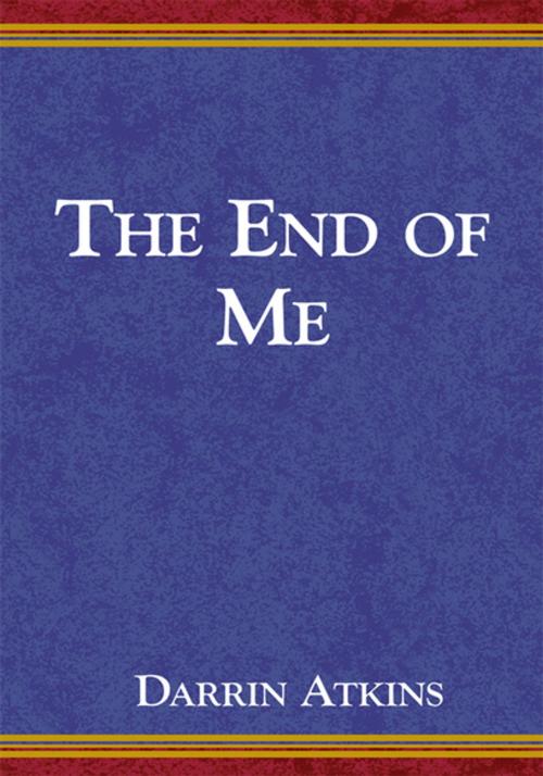 Cover of the book The End of Me by Darrin Atkins, Xlibris US