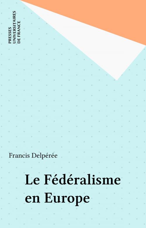 Cover of the book Le Fédéralisme en Europe by Francis Delpérée, Presses universitaires de France (réédition numérique FeniXX)