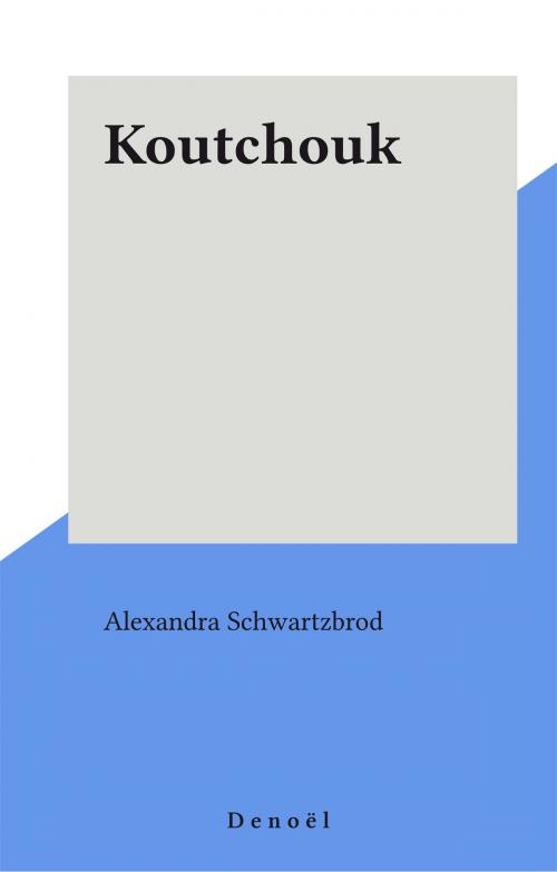 Cover of the book Koutchouk by Alexandra Schwartzbrod, Denoël (réédition numérique FeniXX)