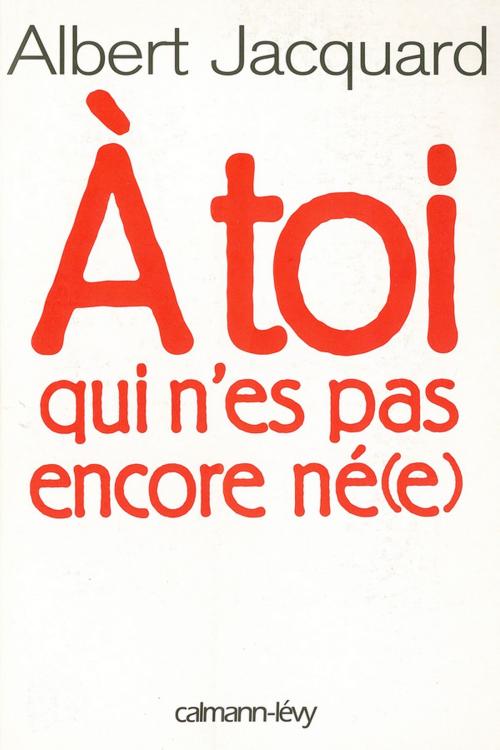 Cover of the book A toi qui n'es pas encore né(e) by Albert Jacquard, Calmann-Lévy