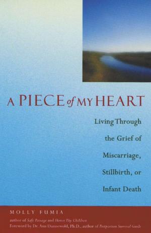 Cover of the book A Piece of My Heart: Living Through the Grief of Miscarriage Stillbirth or Infant Death by Matthew Gilbert