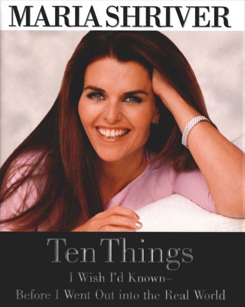 Cover of the book Ten Things I Wish I'd Known - Before I Went Out into the Real World by Maria Shriver, Grand Central Publishing