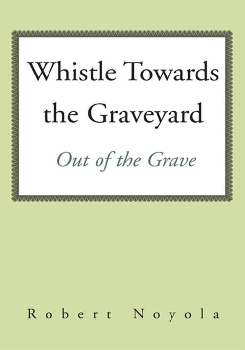 Cover of the book Whistle Towards the Graveyard by Robert Noyola, Xlibris US