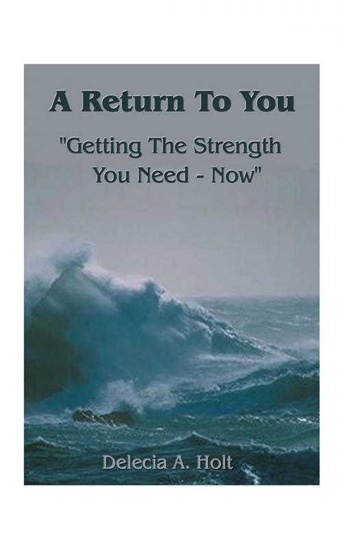 Cover of the book A Return to You-"Getting the Strength You Need - Now" by Delecia A. Holt, AuthorHouse