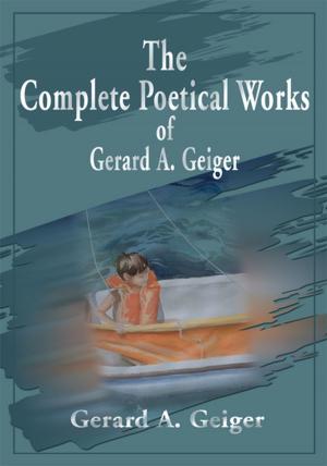 Cover of the book The Complete Poetical Works of Gerard A. Geiger by Karl Adams