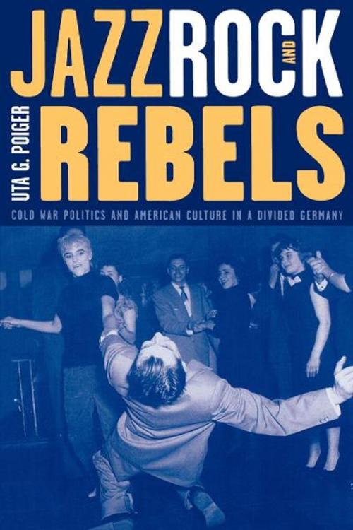Cover of the book Jazz, Rock, and Rebels by Uta G. Poiger, University of California Press