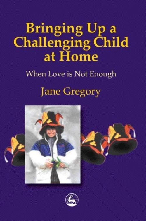Cover of the book Bringing Up a Challenging Child at Home by Jane Gregory, Jessica Kingsley Publishers