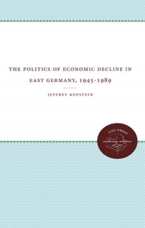 Cover of the book The Politics of Economic Decline in East Germany, 1945-1989 by 
