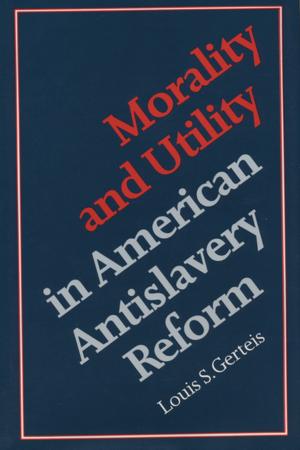 Cover of the book Morality and Utility in American Antislavery Reform by 