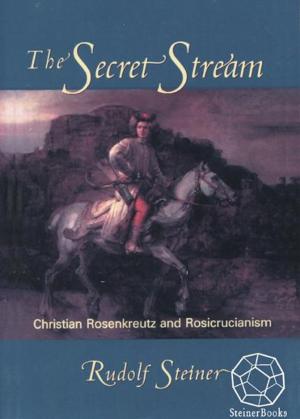 Cover of the book The Secret Stream: Christian Rosenkreutz & Rosicrucianism by Rudolf Steiner