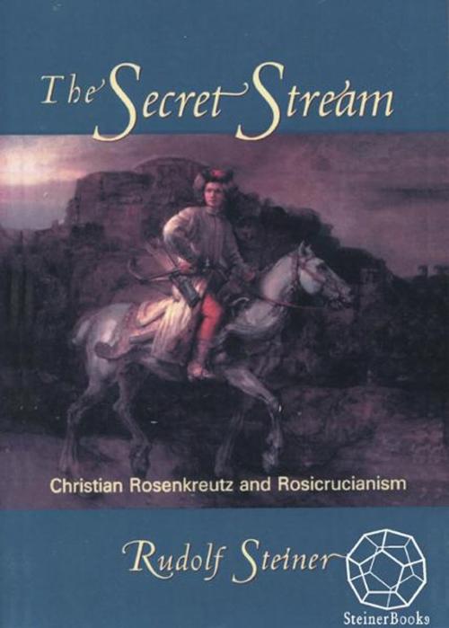 Cover of the book The Secret Stream: Christian Rosenkreutz & Rosicrucianism by Rudolf Steiner, Christopher Bamford, Steinerbooks