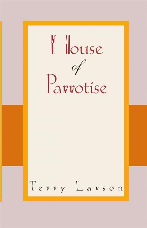 Cover of the book House of Parrotise by Terry Larson, Xlibris US