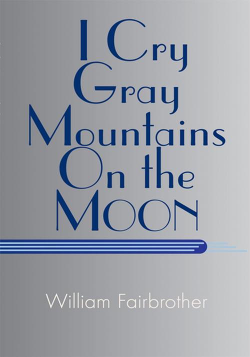 Cover of the book I Cry Gray Mountains on the Moon by William Fairbrother, Xlibris US